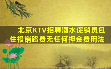 北京KTV招聘酒水促销员包住报销路费无任何押金费用法