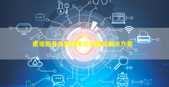 夜场服务员面试常见问题及解决方案