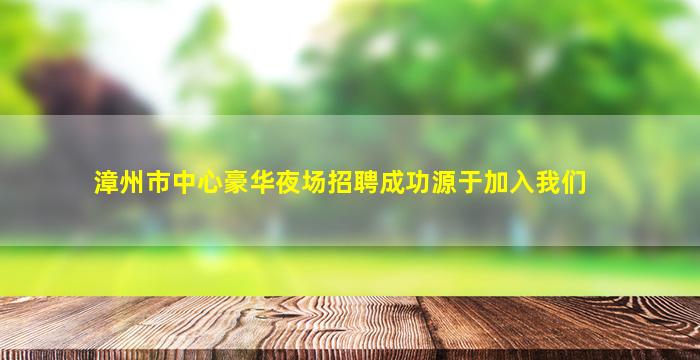 漳州市中心豪华夜场招聘成功源于加入我们